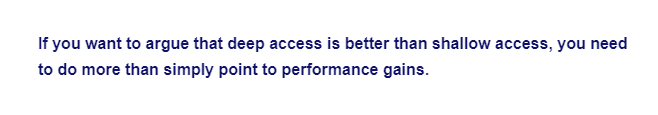 If you want to argue that deep access is better than shallow access, you need
to do more than simply point to performance gains.