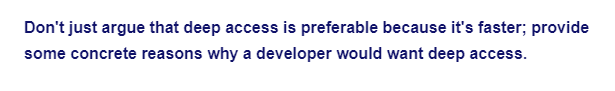 Don't just argue that deep access is preferable because it's faster; provide
some concrete reasons why a developer would want deep access.