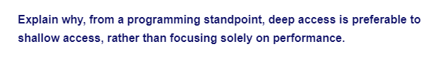 Explain why, from a programming standpoint, deep access is preferable to
shallow access, rather than focusing solely on performance.