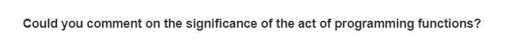 Could you comment on the significance of the act of programming functions?