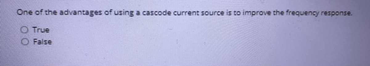 One of the advantages of using a cascode current source is to improve the frequency response.
O True
False
