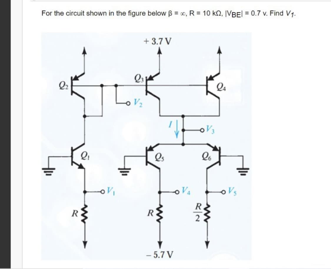 For the circuit shown in the figure below B = 0, R = 10 kn, IVBEI = 0.7 v. Find V1.
+ 3.7 V
Q2
Q4
V2
Qs
Va
Vs
R
R
2
- 5.7 V
