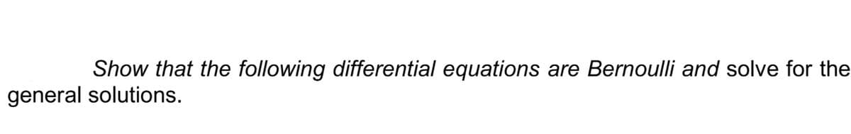 Show that the following differential equations are Bernoulli and solve for the
general solutions.
