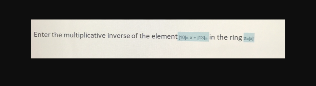 Enter the multiplicative inverse of the element[10), x + [13 in the ring zax]
