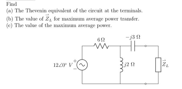 Find
(a) The Thevenin equivalent of the circuit at the terminals.
(b) The value of Z₁ for maximum average power transfer.
(c) The value of the maximum average power.
1220° V
+
6Ω
ww
-j3 N
j2 N
ZL