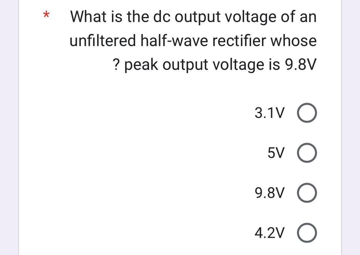 What is the dc output voltage of an
unfiltered half-wave rectifier whose
? peak output voltage is 9.8V
3.1V O
5V O
9.8V O
4.2V O