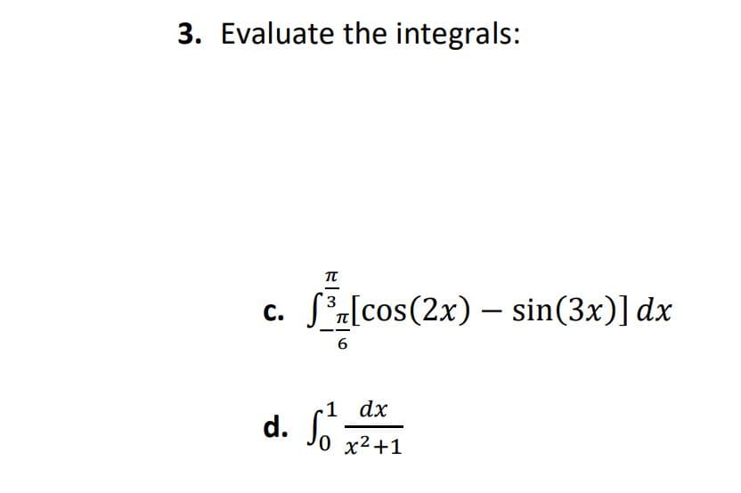 3. Evaluate the integrals:
С.
S*z[cos(2x) – sin(3x)] dx
6
1 dx
d.
0 x2+1
