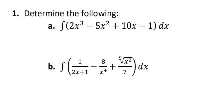 1. Determine the following:
S(2x3 – 5x2 + 10x – 1) dx
a.
Vx²
dx
7
8
b. S
2x+1
|
