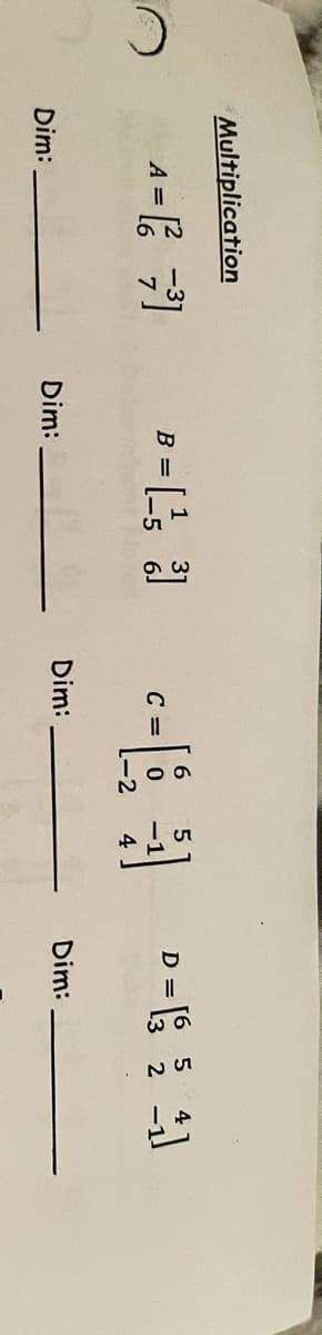 Multiplication
D =
[6 5
A =
B =
C =
-1
-2
4
Dim:
Dim:
Dim:
Dim:
