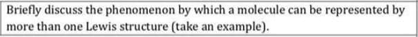 Briefly discuss the phenomenon by which a molecule can be represented by
more than one Lewis structure (take an example).
