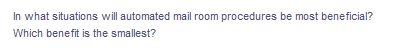 In what situations will automated mail room procedures be most beneficial?
Which benefit is the smallest?
