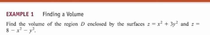 EXAMPLE 1
Finding a Volume
Find the volume of the region D enclosed by the surfaces z x2 + 3y2 and z =
8 - x? - y?.

