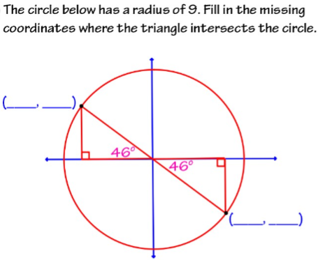 The circle below has a radius of 9. Fill in the missing
coordinates where the triangle intersects the circle.
46
46°
