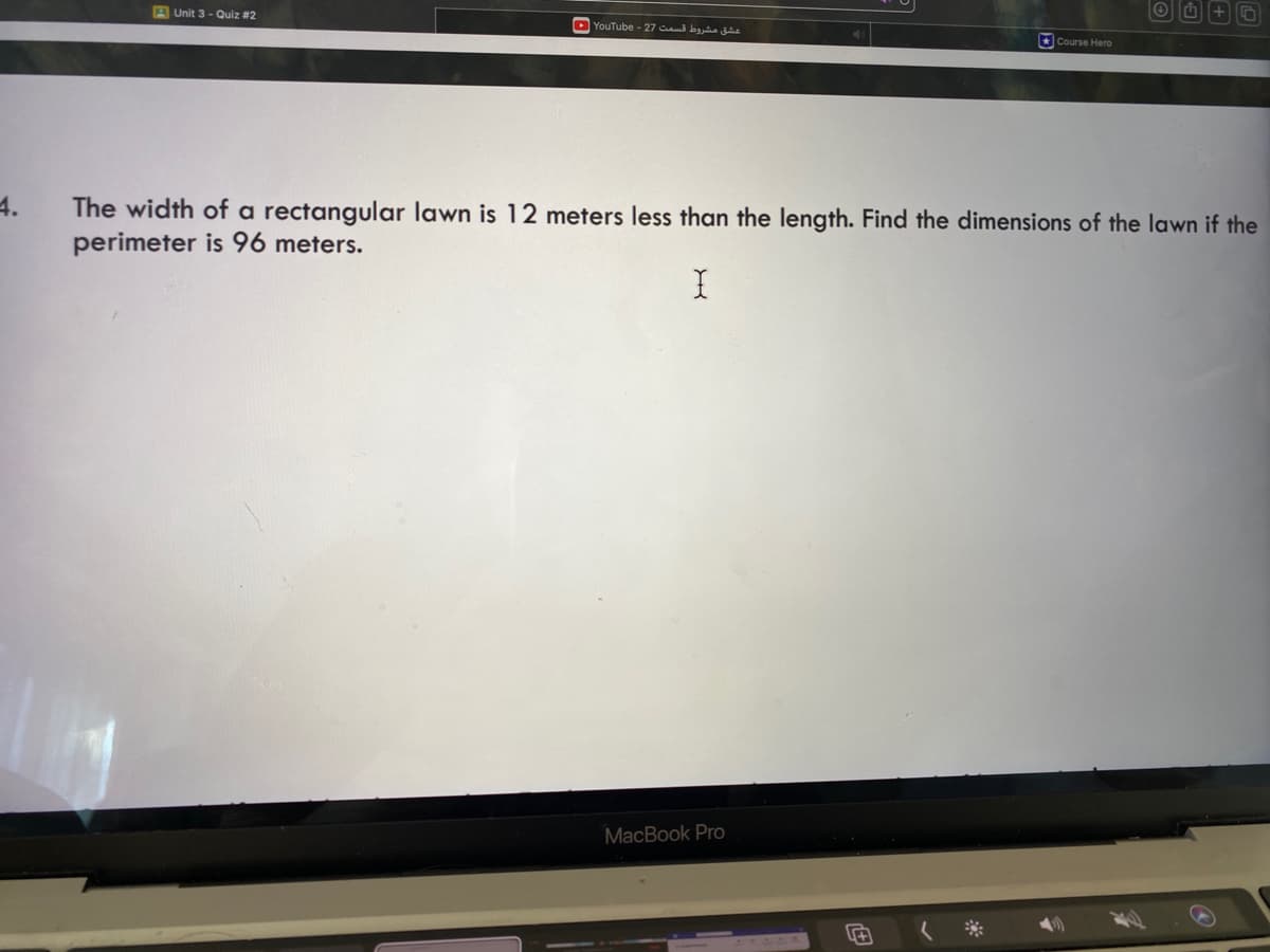 4.
Unit 3-Quiz #2
YouTube - 27 cm bie
The width of a rectangular lawn is 12 meters less than the length. Find the dimensions of the lawn if the
perimeter is 96 meters.
X
MacBook Pro
#
Course Hero
(