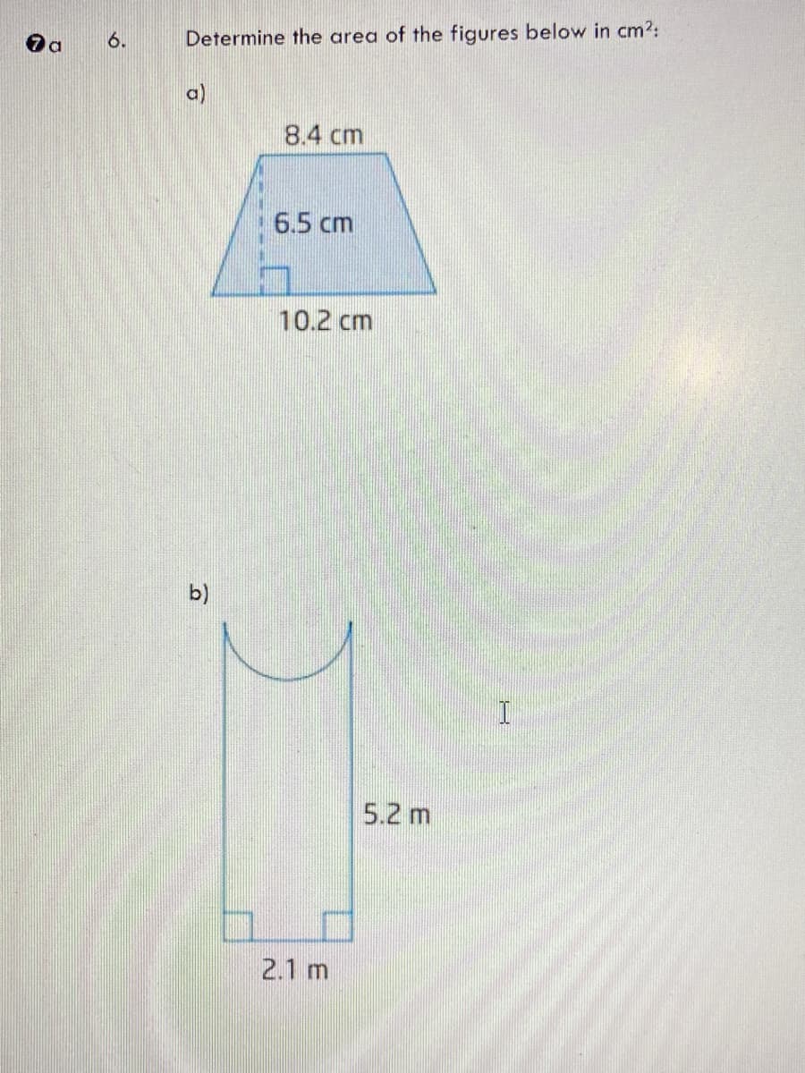 7a 6.
Determine the area of the figures below in cm²:
a)
8.4 cm
b)
6.5 cm
10.2 cm
2.1 m
5.2 m
I