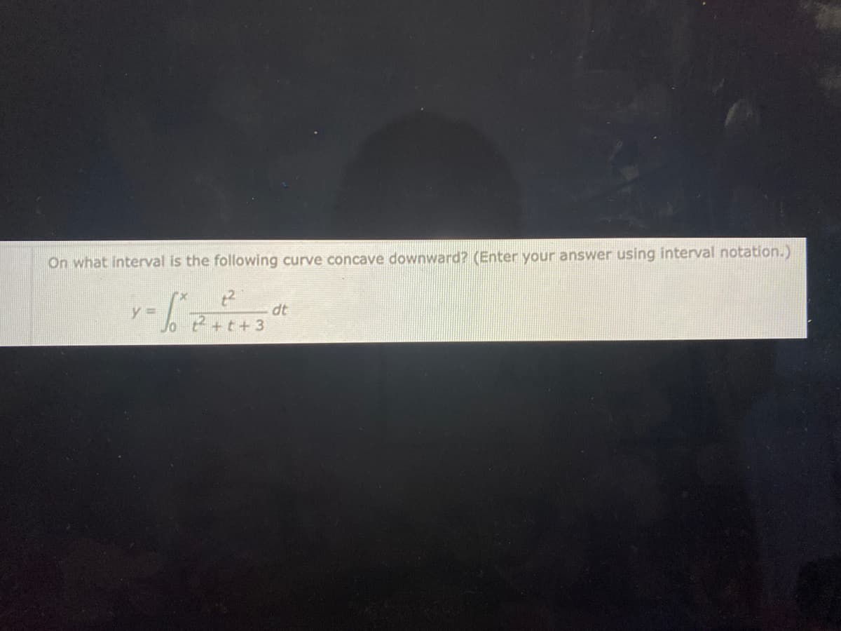 On what interval is the following curve concave downward? (Enter your answer using interval notation.)
- 12/²
y =
Jo ²+t+3
dt