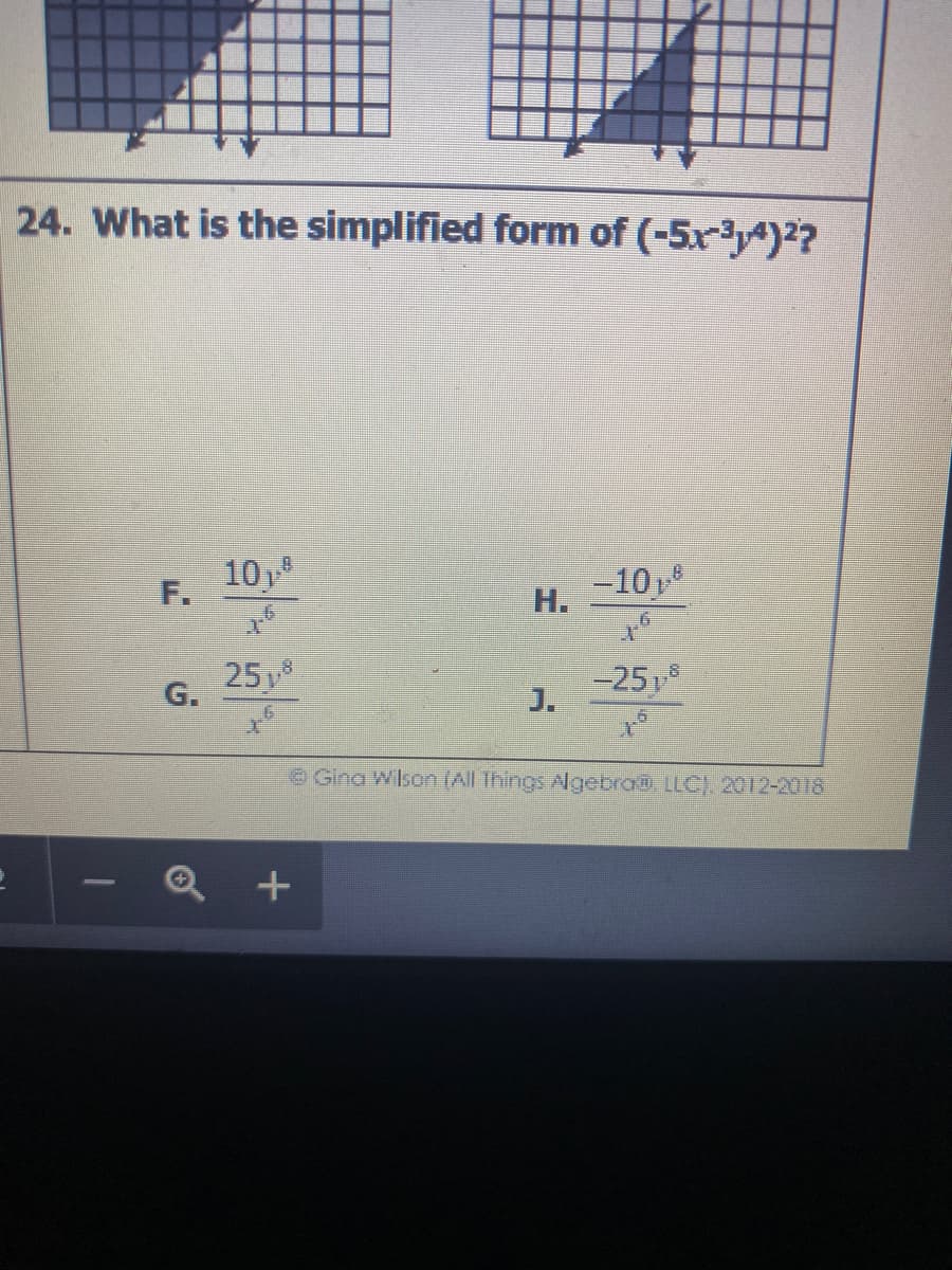 24. What is the simplified form of (-5.x³y^)²?
F.
H.
-10,8
-251
J.
G.
Gina Wilson(All Things Algebra@, LLC). 2012-2018
