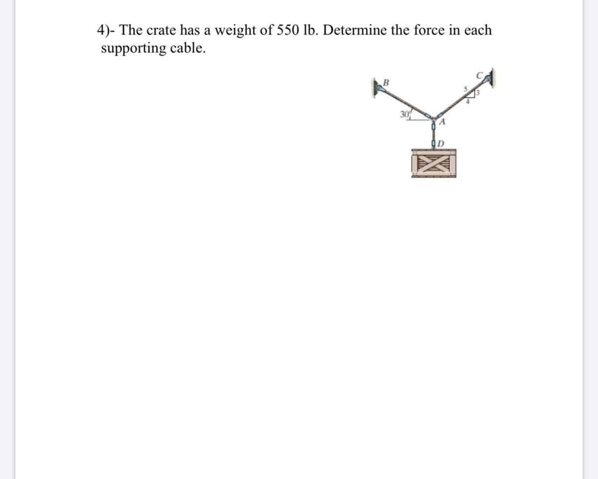 4)- The crate has a weight of 550 lb. Determine the force in each
supporting cable.
ID
