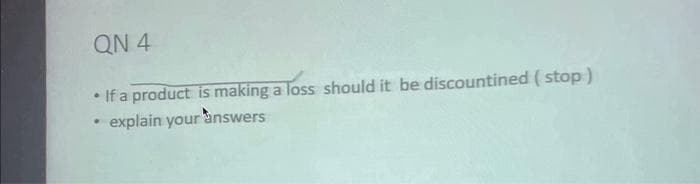 QN 4
• If a product is making a loss should it be discountined (stop)
.
• explain your answers