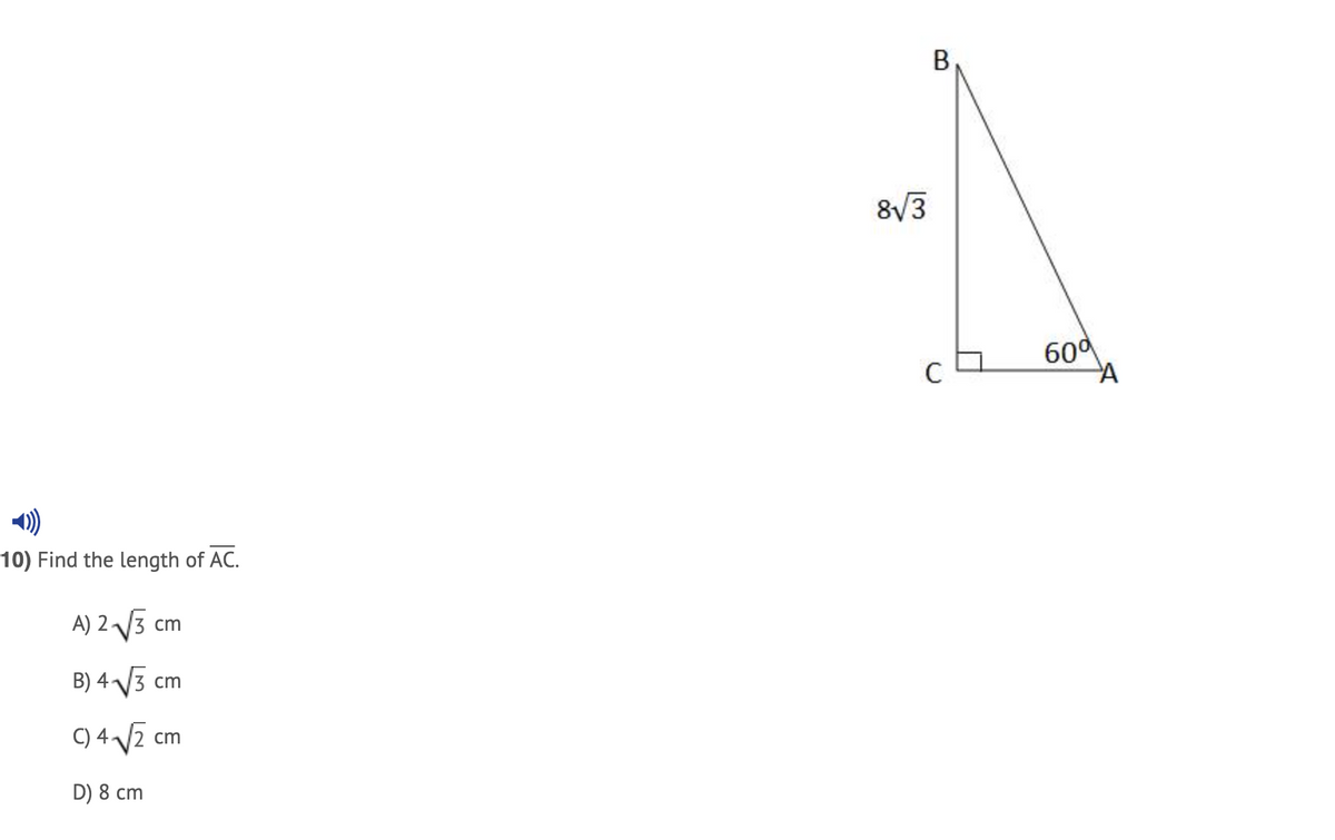 В
8/3
60
C
10) Find the length of AC.
A) 2 V3 cm
B) 4 3 cm
C) 4 2 cm
D) 8 cm
