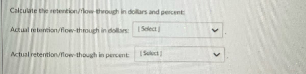 Calculate the retention/flow-through in dollars and percent:
Actual retention/flow-through in dollars: [Select]
Actual retention/flow-though in percent:
[Select]