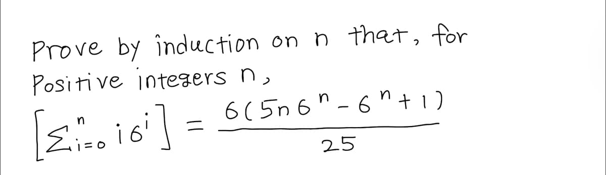 Prove by induction on n that, for
Positive integers n,
n
[Σ₁ 16²] =
6 (5n6"-6" + 1)
25