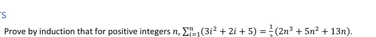 S
Prove by induction that for positive integers n, Σï_₁(3i² + 2i + 5) = ² (2n³ + 5n² + 13n).
i=1