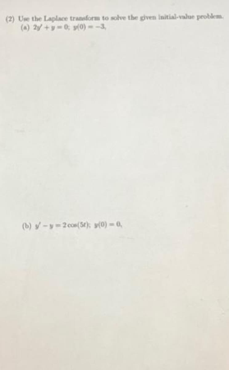 (2) Use the Laplace transform to solve the given initial-value problem.
(a) 2y +y=0; y(0) --3,
(b) s-y=2 cos(5t); (0) = 0,