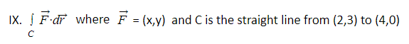 IX. Į F dF where F
(x,y) and Cis the straight line from (2,3) to (4,0)
