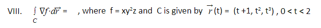 VIII. I Vf-dr =
where f = xy²z and Cis given by r (t) = (t +1, t², t³) , 0<t< 2
