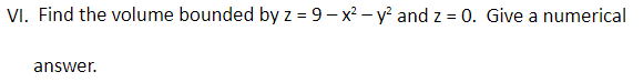 VI. Find the volume bounded by z = 9– x² – y and z = 0. Give a numerical
answer.
