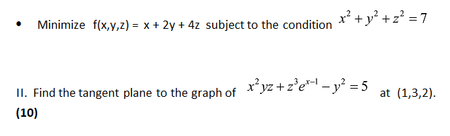 Minimize f(x,y,z) = x + 2y + 4z subject to the condition ** + y“ +z´ =7
2
II. Find the tangent plane to the graph of **yz +z°e* – y? = 5
at (1,3,2).
(10)
