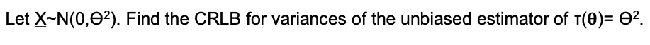 Let X-N(0,02). Find the CRLB for variances of the unbiased estimator of T(0)= O².
