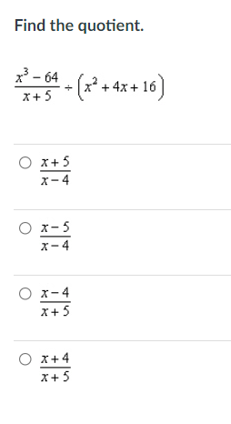 Find the quotient.
x - 64
-(x* + 4x +16)
x+ 5
O x+5
X-4
O x- 5
x-4
x-4
x+5
x+4
x+ 5
