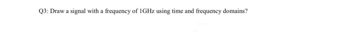 Q3: Draw a signal with a frequency of 1GHZ using time and frequency domains?
