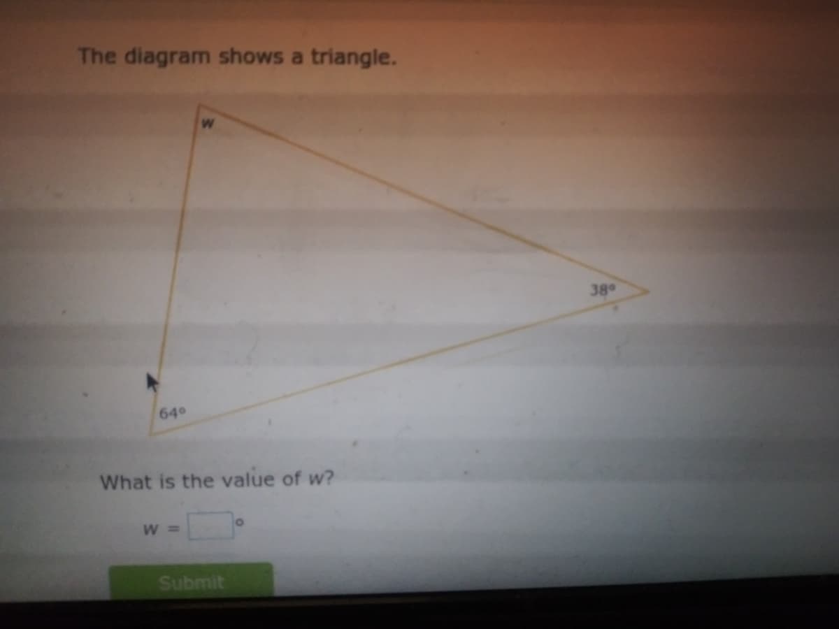 The diagram shows a triangle.
38
640
What is the value of w?
W =
Submit
