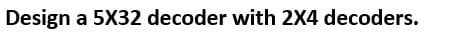 Design a 5X32 decoder with 2X4 decoders.
