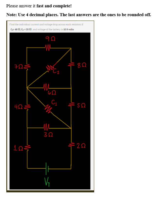 Please answer it fast and complete!
Note: Use 4 decimal places. The last answers are the ones to be rounded off.
Find the individual current and voltage drop across each resistors if
Ca= 48 Ω, Cz = 25 18, and voitage of the battery is 10.9 volts
9Ω
7ΩΣ
4ΩΣ
1ΩΣ
SC2
Μα
C₁
M
ΖΩ
V₁
8Ω
35Ω
ΣΩ