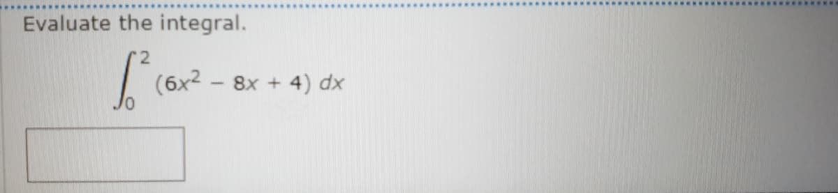 Evaluate the integral.
(6x2 – 8x + 4) dx
