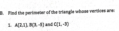 B. Find the perimeter of the triangle whose vertices are:
1. A(2,1), B(3, -5) and C(1, -3)
