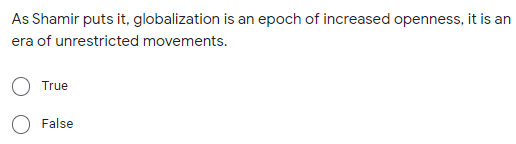 As Shamir puts it, globalization is an epoch of increased openness, it is an
era of unrestricted movements.
True
False
