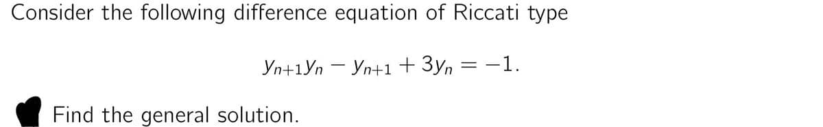 Consider the following difference equation of Riccati type
−1.
―
Yn+1Yn Yn+1 + 3yn
=
Find the general solution.