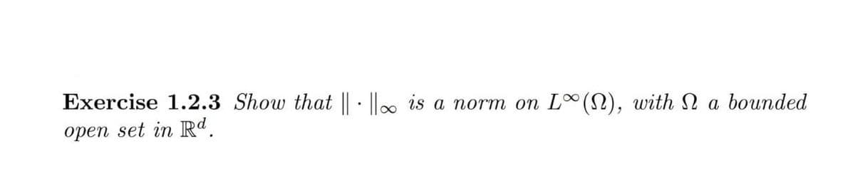 .
Exercise 1.2.3 Show that ||||∞ is a norm on L(N), with a bounded
open set in Rd.