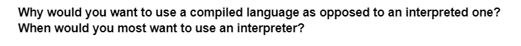 Why would you want to use a compiled language as opposed to an interpreted one?
When would you most want to use an interpreter?