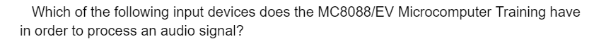Which of the following input devices does the MC8088/EV Microcomputer Training have
in order to process an audio signal?