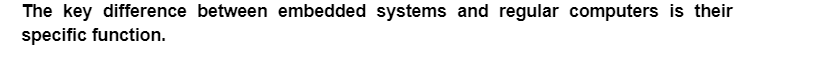 The key difference between embedded systems and regular computers is their
specific function.