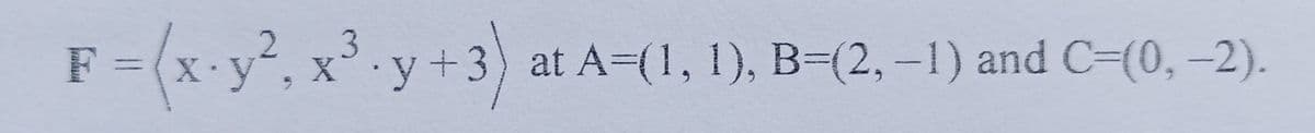 F =
= (x.y², x³.y+3) at A-(1, 1), B=(2, –1) and C=(0, –2).
X y+
