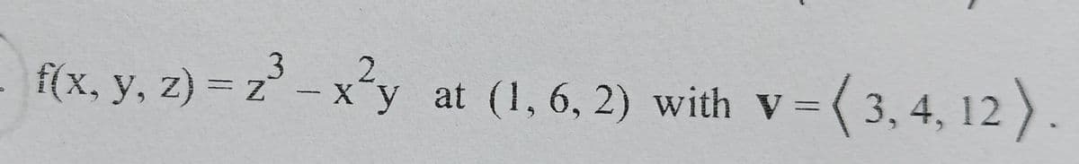 f(x, y, z) = z° – x²y
x´y at (1, 6, 2) with V=(3, 4, 12 ).
