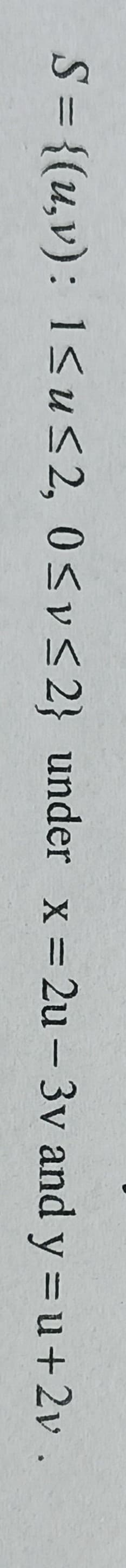 S = {(u,v): 1<us2, 0<vs 2} under x = 2u - 3v and y = u+ 2v .
%3D
|
