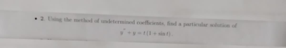 • 2. Using the method of undetermined coefficients, find a particular solution of
V +y =t (1+ sin t).
